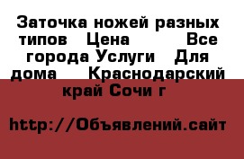 Заточка ножей разных типов › Цена ­ 200 - Все города Услуги » Для дома   . Краснодарский край,Сочи г.